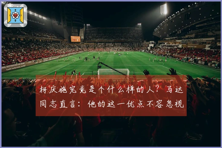 柯庆施究竟是个什么样的人?马达同志直言:他的这一优点不容忽视