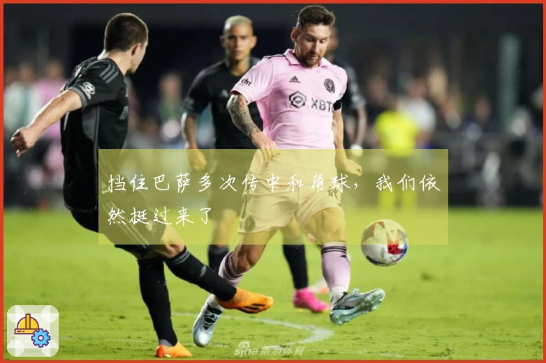 挡住巴萨多次传中和角球，我们依然挺过来了