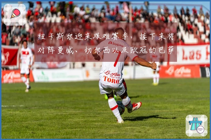 纽卡斯尔迎来艰难赛季，接下来将对阵曼城、切尔西以及欧冠的巴萨两场战斗