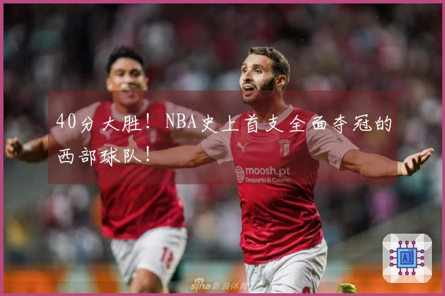 40分大胜！NBA史上首支全面夺冠的西部球队！
