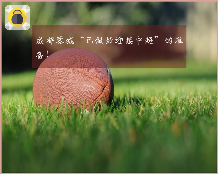成都蓉城“已做好迎接中超”的准备！
