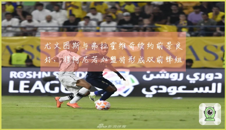 尤文图斯与弗拉霍维奇续约前景良好，穆阿尼若加盟将形成双前锋组合