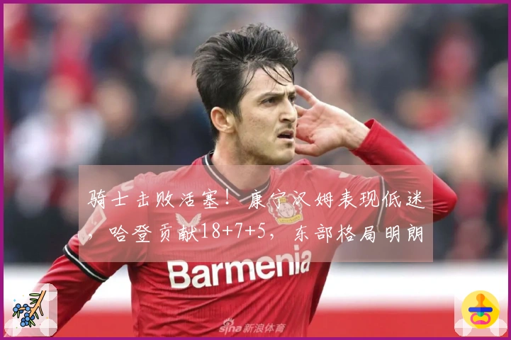 骑士击败活塞！康宁汉姆表现低迷，哈登贡献18+7+5，东部格局明朗