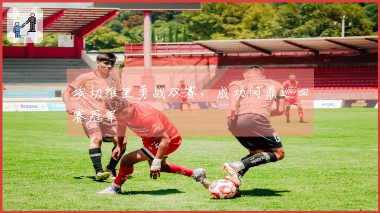 埃切维里勇战双赛，成功问鼎巡回赛冠军