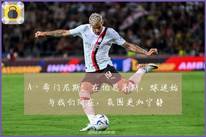 A·希门尼斯：在伯恩茅斯，球迷始终与我们同在，氛围更加宁静