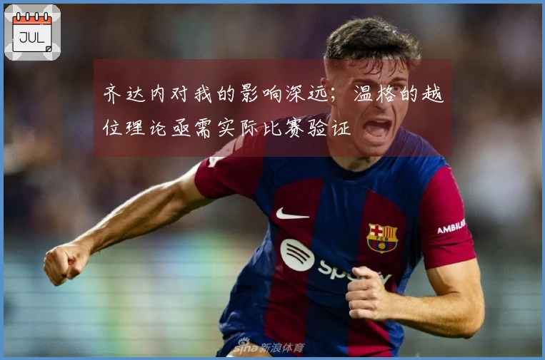 齐达内对我的影响深远；温格的越位理论亟需实际比赛验证