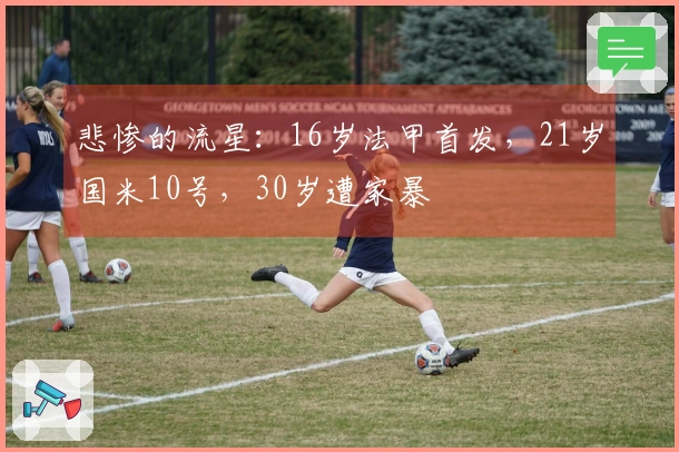 悲惨的流星：16岁法甲首发，21岁国米10号，30岁遭家暴