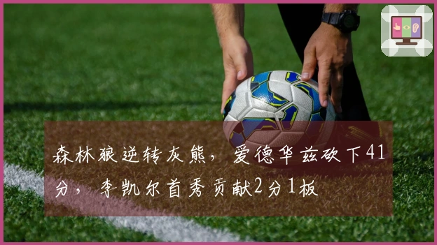 森林狼逆转灰熊，爱德华兹砍下41分，李凯尔首秀贡献2分1板