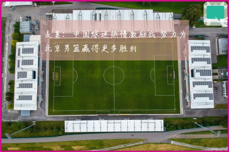 麦基：中国球迷热情激励我 努力为北京男篮赢得更多胜利