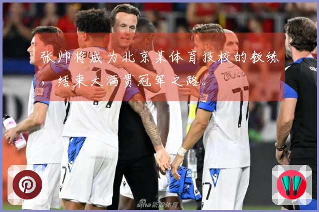 张帅将成为北京某体育技校的教练，结束大满贯冠军之路。