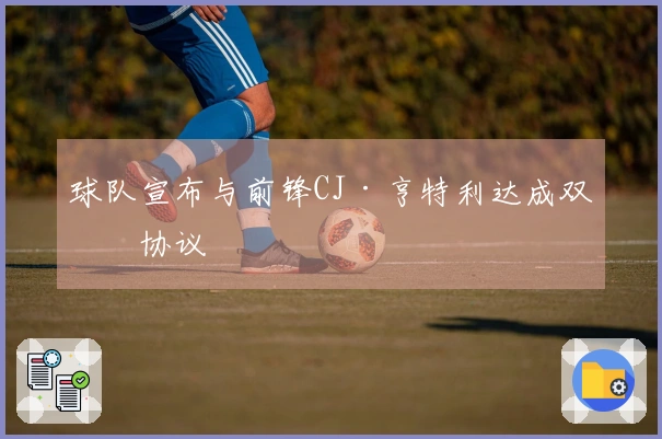 球队宣布与前锋CJ·亨特利达成双向协议