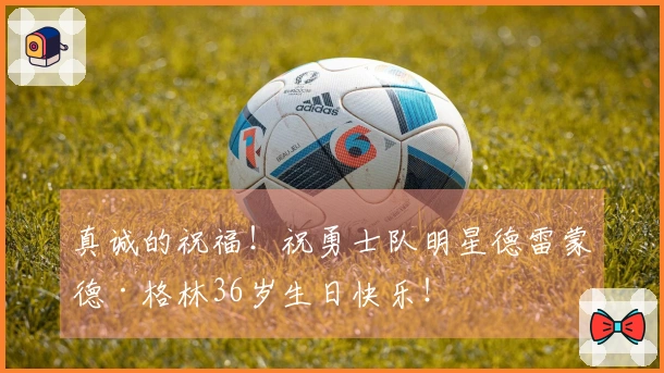 真诚的祝福！祝勇士队明星德雷蒙德·格林36岁生日快乐！