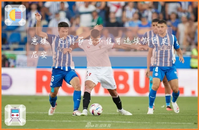 意媒丨巴特萨吉不佳可选埃斯图皮尼安